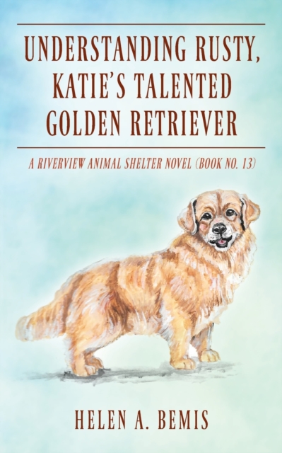 Understanding Rusty, Katie's Talented Golden Retriever : A Riverview Animal Shelter Novel (Book No. 13), Paperback / softback Book