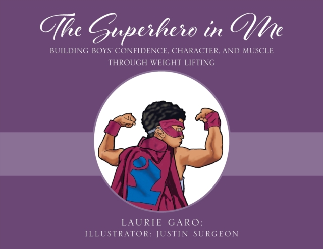The Superhero in Me : Building Boys' Confidence, Character and Muscle Through Weight Lifting, Paperback / softback Book
