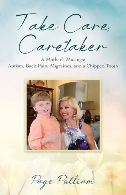 Take Care, Caretaker - A Mother's Musings : Autism, Back Pain, Migraines, and a Chipped Tooth, Paperback / softback Book