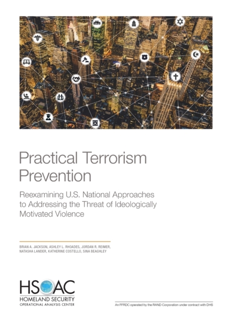 Practical Terrorism Prevention : Reexamining U.S. National Approaches to Addressing the Threat of Ideologically Motivated Violence, Paperback / softback Book