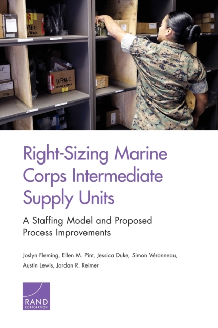 Right-Sizing Marine Corps Intermediate Supply Units : A Staffing Model and Proposed Process Improvements, Paperback / softback Book