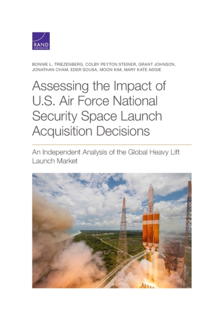 Assessing the Impact of U.S. Air Force National Security Space Launch Acquisition Decisions : An Independent Analysis of the Global Heavy Lift Launch Market, Paperback / softback Book