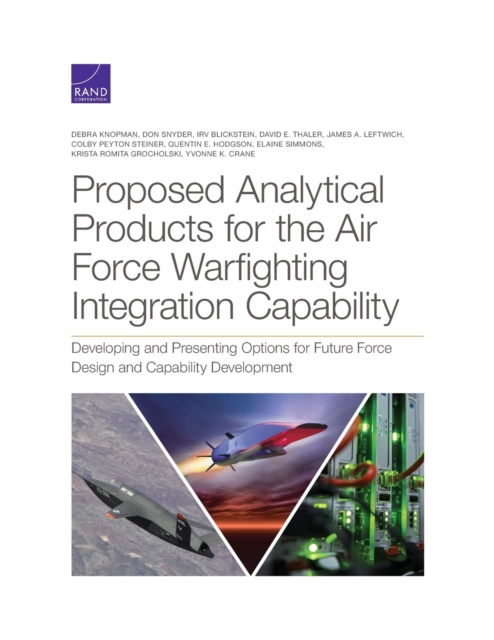 Proposed Analytical Products for the Air Force Warfighting Integration Capability : Developing and Presenting Options for Future Force Design and Capability Development, Paperback / softback Book