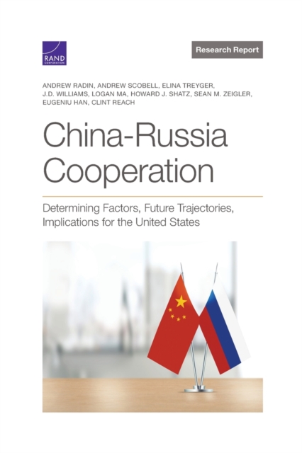 China-Russia Cooperation : Determining Factors, Future Trajectories, Implications for the United States, Paperback / softback Book
