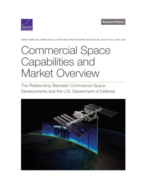 Commercial Space Capabilities and Market Overview : The Relationship Between Commercial Space Developments and the U.S. Department of Defense, Paperback / softback Book