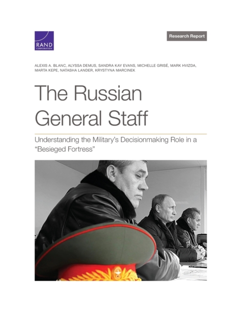 The Russian General Staff : Understanding the Military's Decisionmaking Role in a "Besieged Fortress", Paperback / softback Book