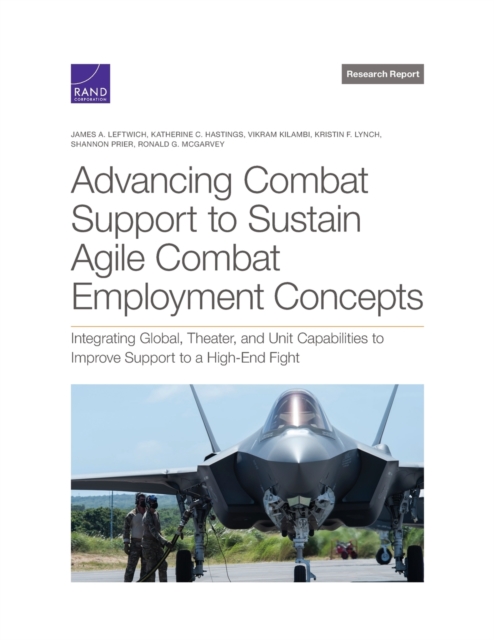 Advancing Combat Support to Sustain Agile Combat Employment Concepts : Integrating Global, Theater, and Unit Capabilities to Improve Support to a High-End Fight, Paperback / softback Book