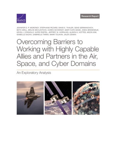 Overcoming Barriers to Working with Highly Capable Allies and Partners in the Air, Space, and Cyber Domains : An Exploratory Analysis, Paperback / softback Book