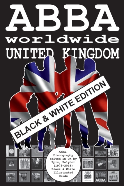 ABBA worldwide : United Kingdom - Black & White Edition: Vinyl Discography Edited in UK by Epic, Polydor, Polar (1973-2016). Black & White Edition, Paperback / softback Book