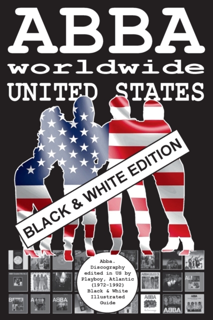 ABBA worldwide : United States - Black & White Edition: Vinyl Discography Edited in US by Playboy, Atlantic, Polydor (1972-1992). Black & White Edition, Paperback / softback Book