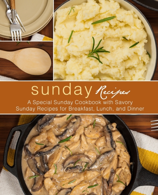 Sunday Recipes : A Special Sunday Cookbook with Savory Sunday Recipes for Breakfast, Lunch, and Dinner, Paperback / softback Book