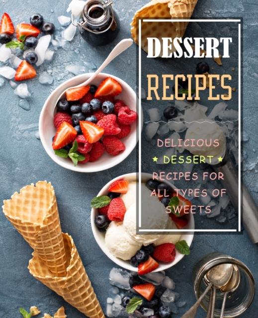 Dessert Recipes : Delicious Dessert Recipes for All Types of Sweets, Paperback / softback Book