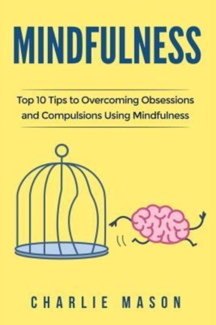 Mindfulness : Top 10 Tips Guide to Overcoming Obsessions and Compulsions & Compulsive Using Mindfulness Behavioral Skills (Overcoming, Obsessive, Compulsive, Disorder, Guide ), Paperback / softback Book