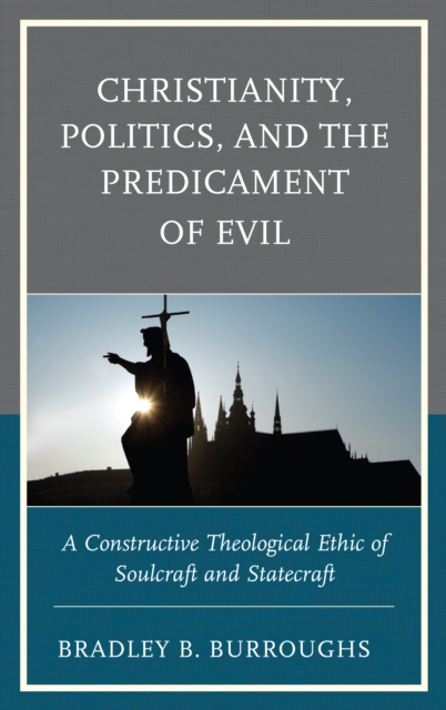 Christianity, Politics, and the Predicament of Evil : A Constructive Theological Ethic of Soulcraft and Statecraft, Hardback Book