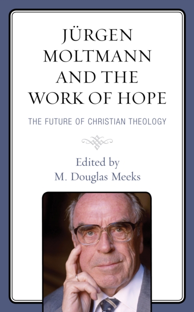 Jurgen Moltmann and the Work of Hope : The Future of Christian Theology, Hardback Book