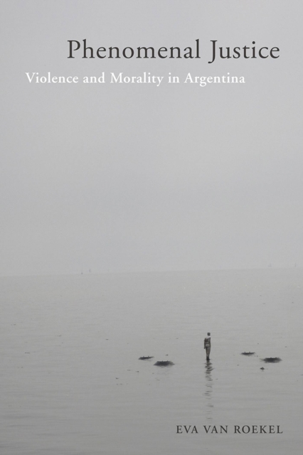 Phenomenal Justice : Violence and Morality in Argentina, Paperback / softback Book