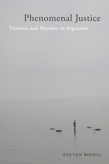 Phenomenal Justice : Violence and Morality in Argentina, PDF eBook