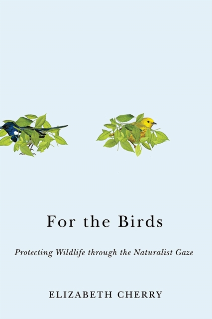 For the Birds : Protecting Wildlife through the Naturalist Gaze, Hardback Book