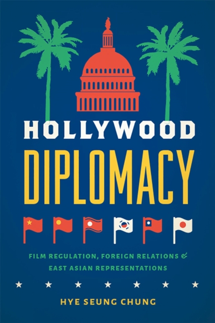 Hollywood Diplomacy : Film Regulation, Foreign Relations, and East Asian Representations, Paperback / softback Book