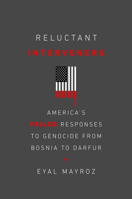 Reluctant Interveners : America's Failed Responses to Genocide from Bosnia to Darfur, Hardback Book