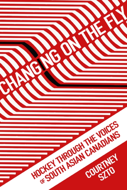 Changing on the Fly : Hockey through the Voices of South Asian Canadians, PDF eBook