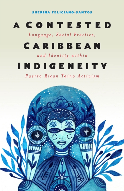 A Contested Caribbean Indigeneity : Language, Social Practice, and Identity within Puerto Rican Taino Activism, Paperback / softback Book