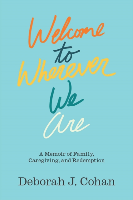 Welcome to Wherever We Are : A Memoir of Family, Caregiving, and Redemption, Hardback Book