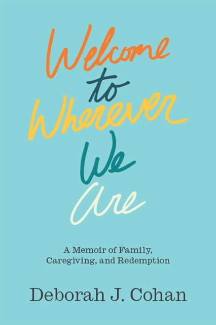 Welcome to Wherever We Are : A Memoir of Family, Caregiving, and Redemption, EPUB eBook