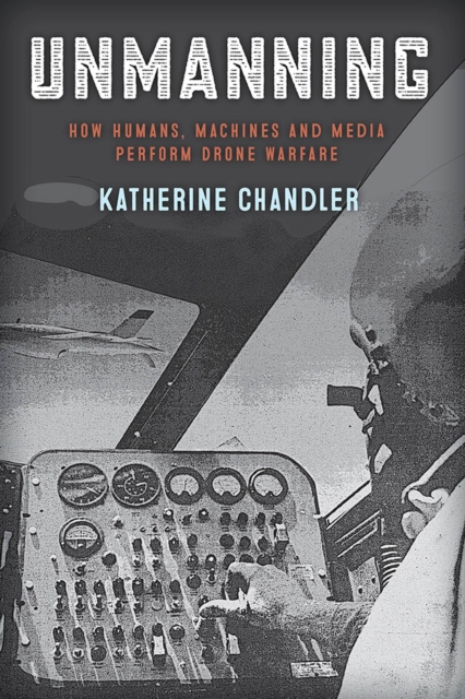 Unmanning : How Humans, Machines and Media Perform Drone Warfare, Hardback Book