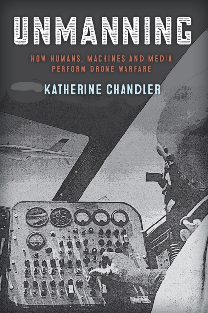 Unmanning : How Humans, Machines and Media Perform Drone Warfare, PDF eBook