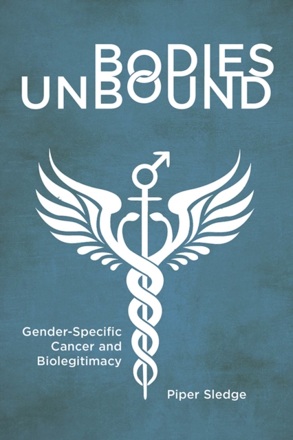 Bodies Unbound : Gender-Specific Cancer and Biolegitimacy, Paperback / softback Book