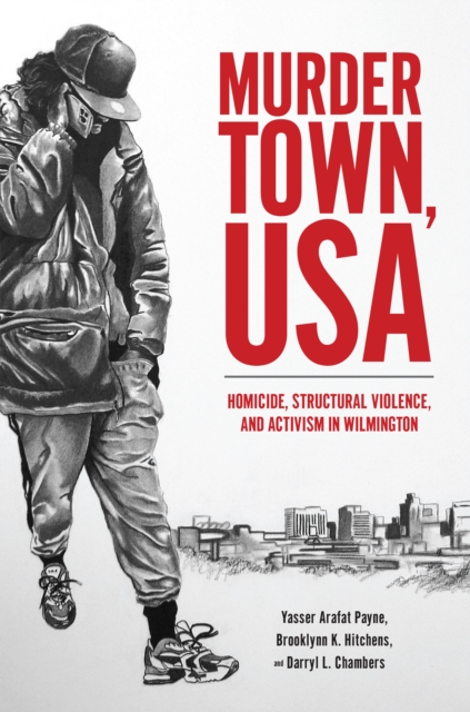 Murder Town, USA : Homicide, Structural Violence, and Activism in Wilmington, PDF eBook
