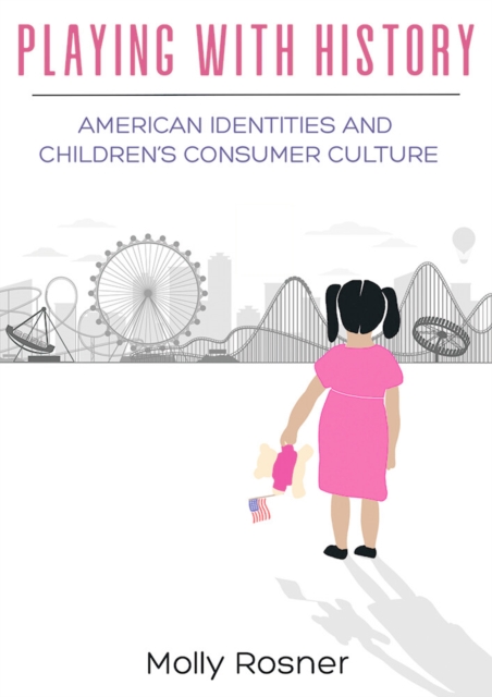 Playing with History : American Identities and Children's Consumer Culture, PDF eBook