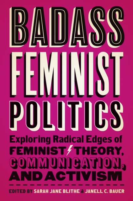 Badass Feminist Politics : Exploring Radical Edges of Feminist Theory, Communication, and Activism, Hardback Book