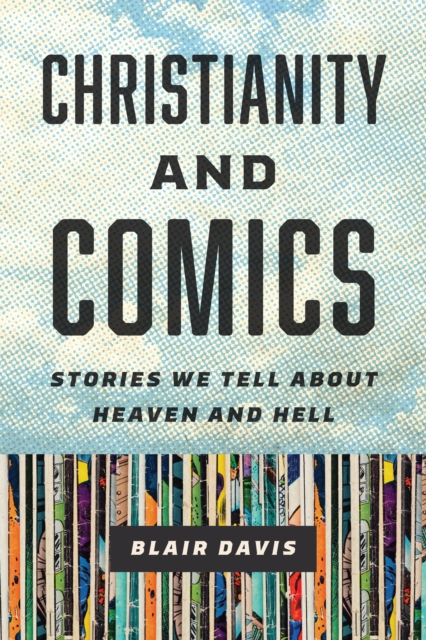 Christianity and Comics : Stories We Tell about Heaven and Hell, PDF eBook