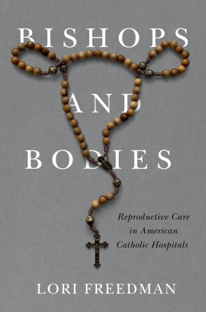 Bishops and Bodies : Reproductive Care in American Catholic Hospitals, Hardback Book