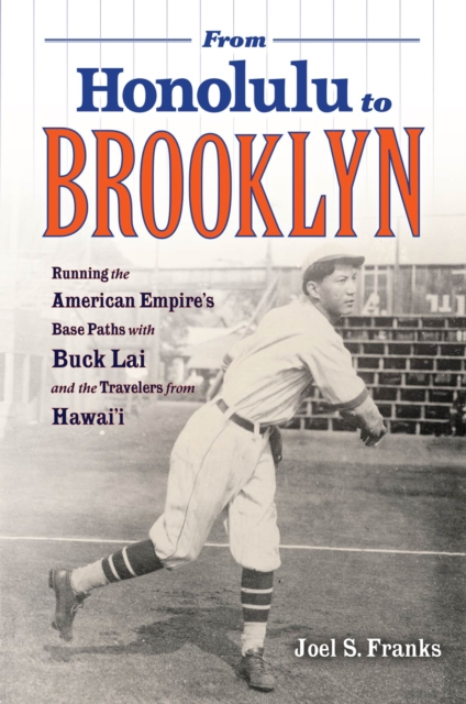 From Honolulu to Brooklyn : Running the American Empire’s Base Paths with Buck Lai and the Travelers from Hawai’i, Paperback / softback Book