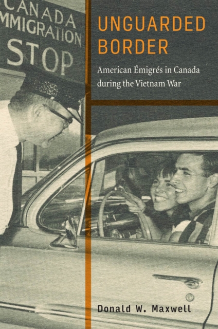 Unguarded Border : American Emigres in Canada during the Vietnam War, Hardback Book