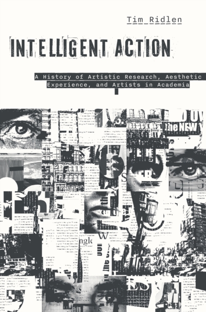 Intelligent Action : A History of Artistic Research, Aesthetic Experience, and Artists in Academia, Paperback / softback Book