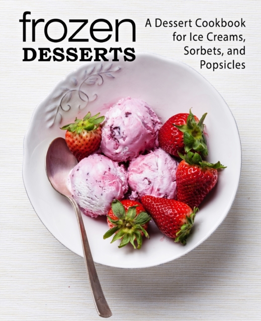 Frozen Desserts : A Dessert Cookbook for Ice Creams, Sorbets, and Popsicles, Paperback / softback Book