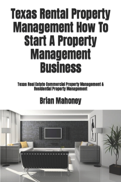 Texas Rental Property Management How To Start A Property Management Business : Texas Real Estate Commercial Property Management & Residential Property Management, Paperback / softback Book