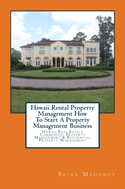 Hawaii Rental Property Management How To Start A Property Management Business : Hawaii Real Estate Commercial Property Management & Residential Property Management, Paperback / softback Book