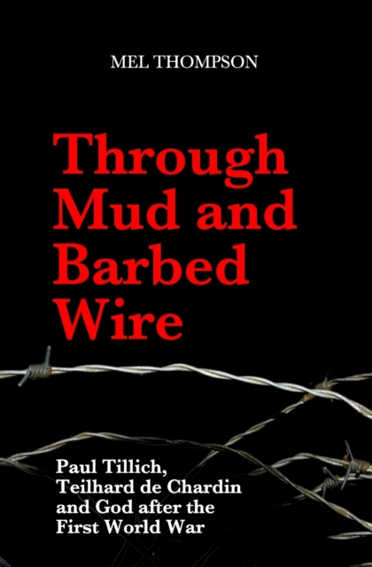 Through Mud and Barbed Wire : Paul Tillich, Teilhard de Chardin and God after the First World War, Paperback / softback Book