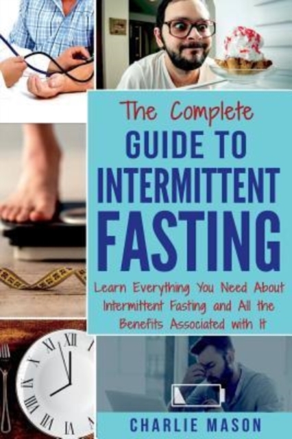 The Complete Guide to Intermittent Fasting : Learn Everything You Need About Intermittent Fasting and All the Benefits Associated with It, Paperback / softback Book