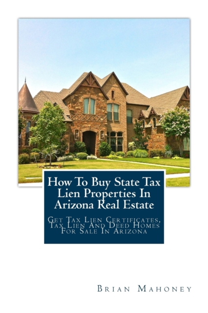 How To Buy State Tax Lien Properties In Arizona Real Estate : Get Tax Lien Certificates, Tax Lien And Deed Homes For Sale In Arizona, Paperback / softback Book