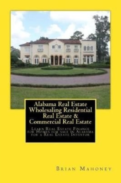 Alabama Real Estate Wholesaling Residential Real Estate & Commercial Real Estate : Learn Real Estate Finance for Homes for sale in Alabama for a Real Estate Investor, Paperback / softback Book