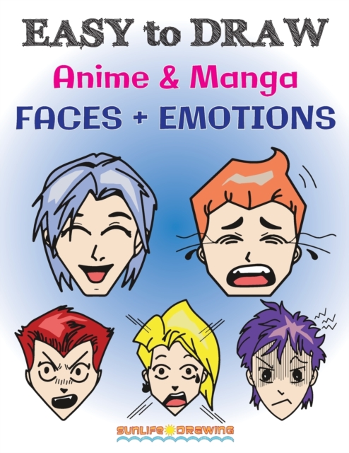 EASY to DRAW Anime & Manga FACES + EMOTIONS : Step by Step Guide How to Draw 28 Emotions on Different Faces, Paperback / softback Book