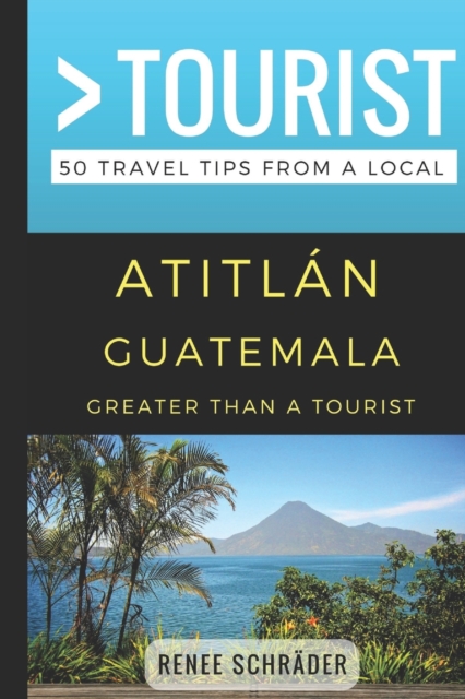 Greater Than a Tourist- Atitlan Guatemala : 50 Travel Tips from a Local, Paperback Book
