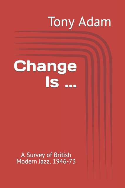 Change Is ... : A Survey of British Modern Jazz, 1946-73, Paperback / softback Book