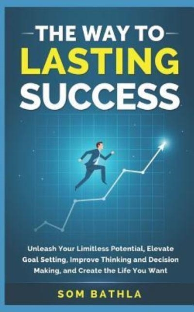 The Way to Lasting Success : Unleash Your Limitless Potential, Elevate Goal Setting, Improve Thinking and Decision Making, and Create the Life You Want, Paperback / softback Book